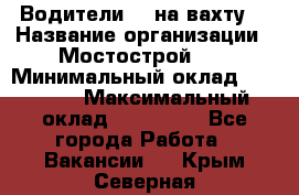 Водители BC на вахту. › Название организации ­ Мостострой 17 › Минимальный оклад ­ 87 000 › Максимальный оклад ­ 123 000 - Все города Работа » Вакансии   . Крым,Северная